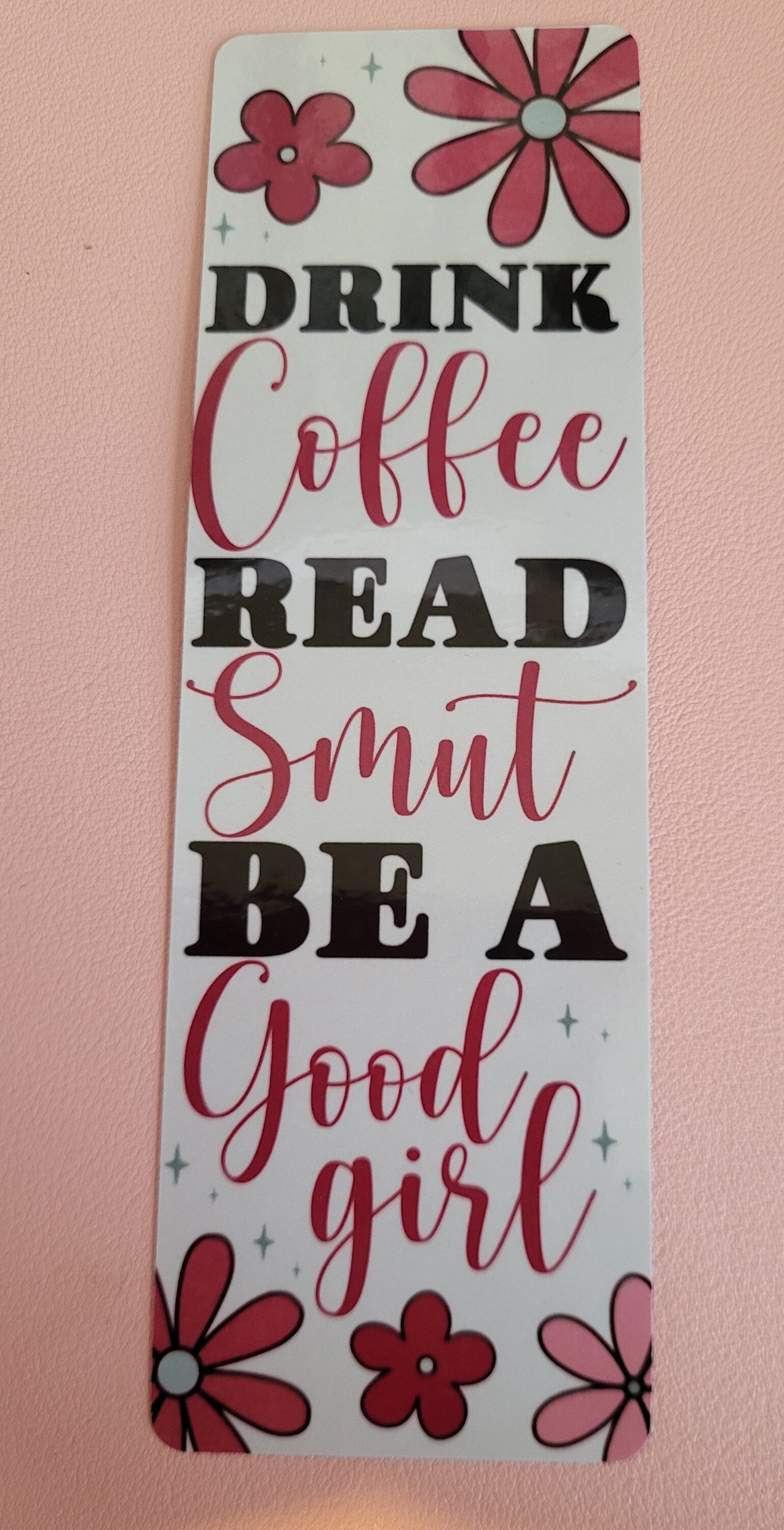 Funny bookmark: Drink Coffee, Read Smut, Be a Good Girl - Floral & Sarcastic. 